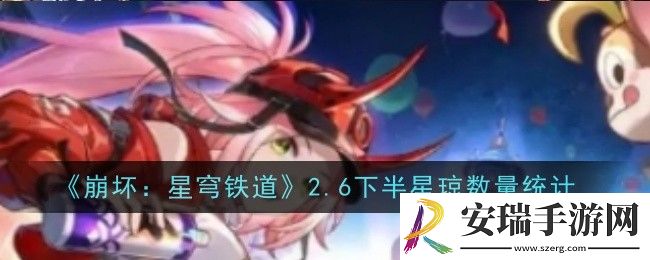 崩坏星穹铁道2.6下半星琼数量是什么