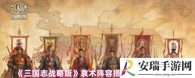 三国志战略版袁术阵容战法怎么搭配