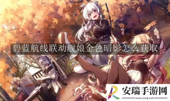 碧蓝航线联动舰娘金色暗影怎么获取