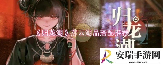 归龙潮拂云潮品怎么搭配