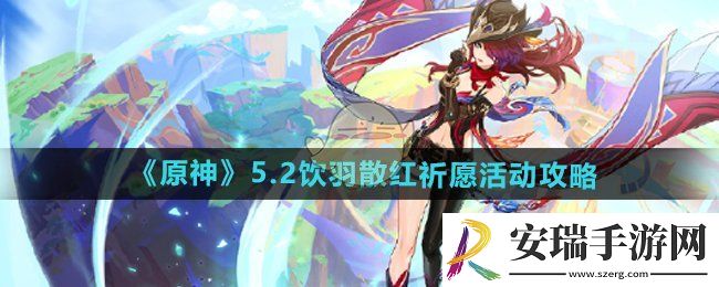 原神5.2饮羽散红祈愿活动怎么玩