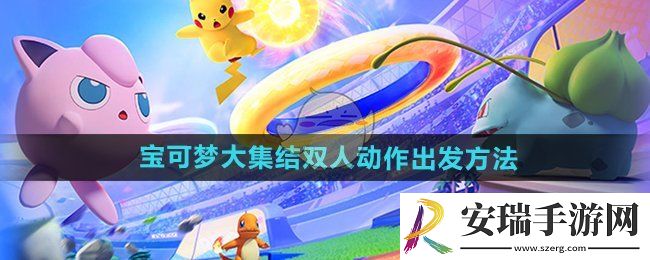 宝可梦大集结双人动作怎么触发