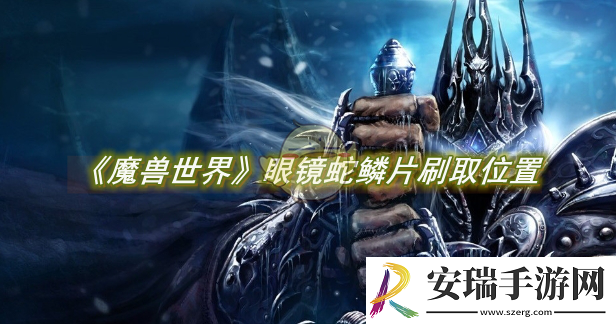 魔兽世界眼镜蛇鳞片刷取位置