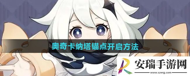 原神奥奇卡纳塔锚点怎么开启