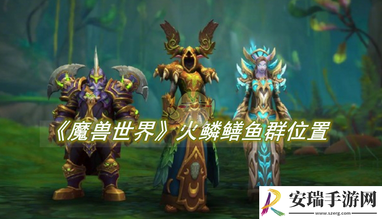 魔兽世界火鳞鳝鱼群在哪