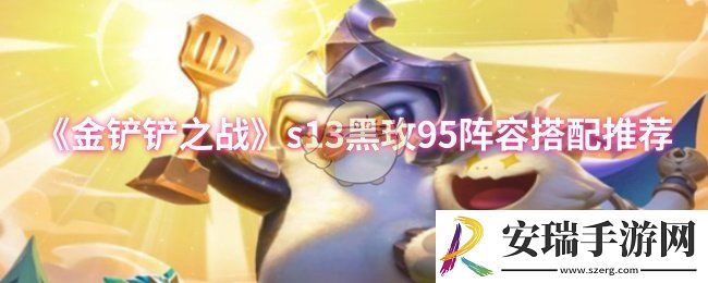 金铲铲之战s13黑玫95阵容怎么搭配