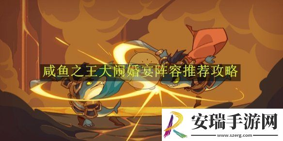 咸鱼之王大闹婚宴阵容推荐攻略