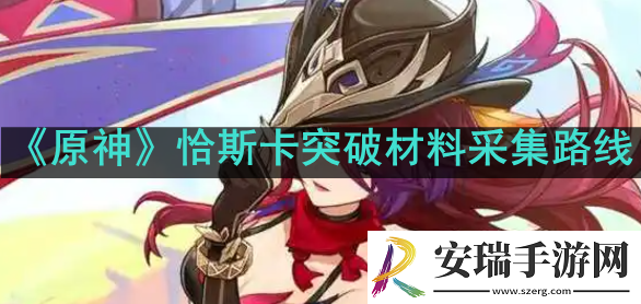原神恰斯卡突破材料在哪采集