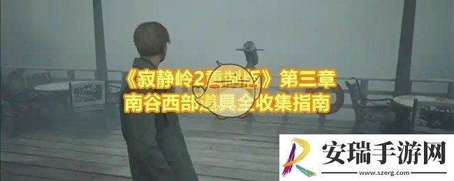 寂静岭2重制版第三章南谷西部怎么收集到全部的道具