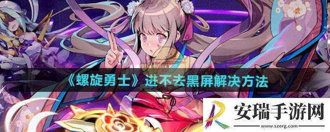 螺旋勇士进不去黑屏怎么办