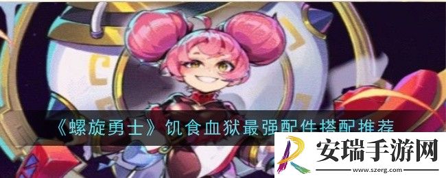 螺旋勇士饥食血狱最强配件怎么搭配
