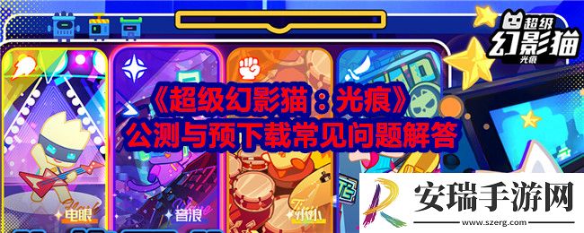 超级幻影猫光痕公测与预下载常见问题解答