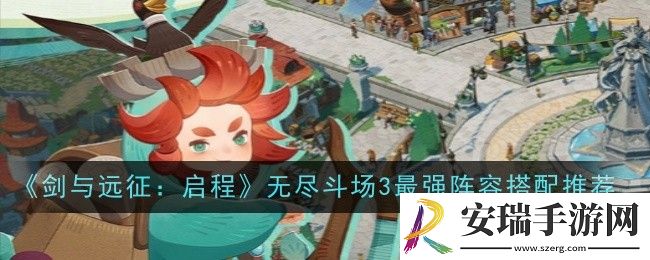 剑与远征启程无尽斗场3最强阵容怎么搭配