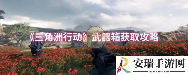 三角洲行动武器箱怎么获取