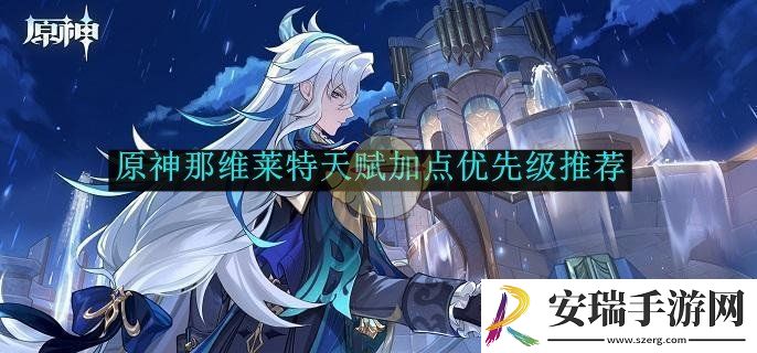 原神那维莱特天赋加点优先级推荐