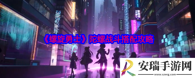 螺旋勇士陀螺战斗搭配攻略