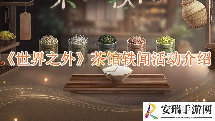 世界之外茶馆轶闻活动介绍