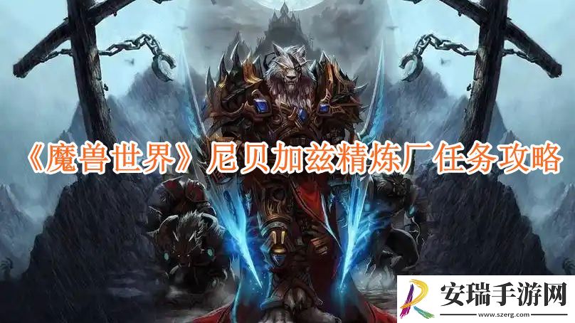 魔兽世界尼贝加兹精炼厂任务攻略