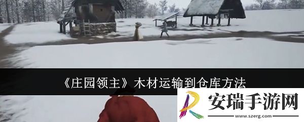 庄园领主木材怎么运输到仓库