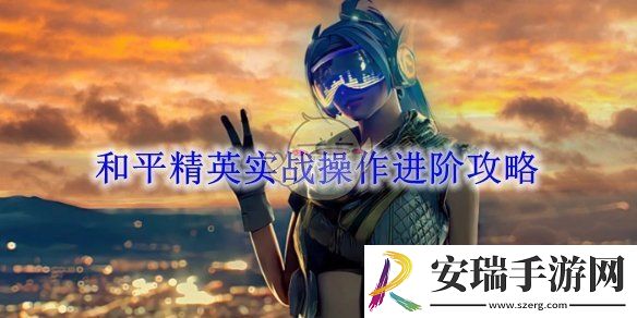 和平精英实战操作进阶攻略