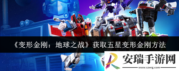 变形金刚地球之战怎么获取五星变形金刚