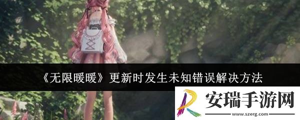 无限暖暖更新时发生未知错误怎么办