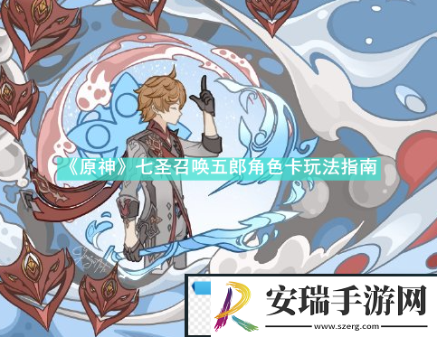 原神七圣召唤五郎角色卡怎么玩原神七圣召唤五郎角色卡玩法指南