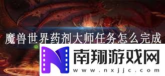 魔兽世界药剂大师任务攻略如何高效完成魔兽世界药剂师任务