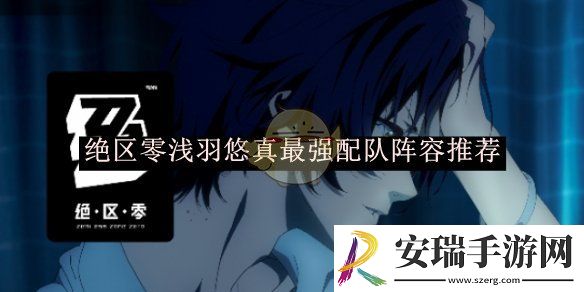 绝区零浅羽悠真最强配队阵容推荐