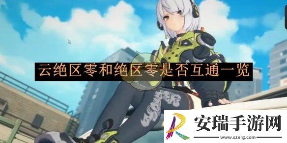 云绝区零和绝区零是否互通一览