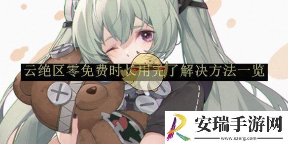 云绝区零免费时长用完了解决方法一览