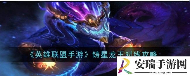 英雄联盟手游铸星龙王怎么对线