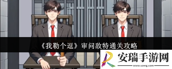 我勒个逗审问敌特怎么通关