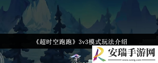 超时空跑跑3v3模式怎么玩