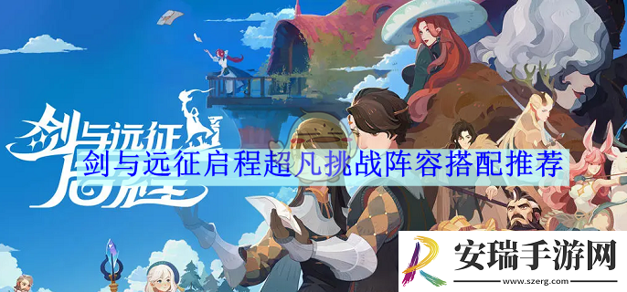 剑与远征启程超凡挑战阵容搭配推荐