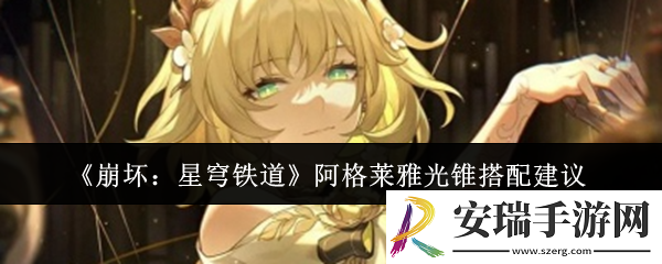 崩坏星穹铁道阿格莱雅光锥怎么搭配