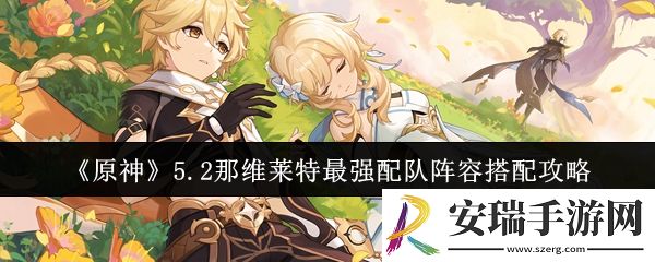 原神5.2那维莱特最强配队阵容怎么搭配