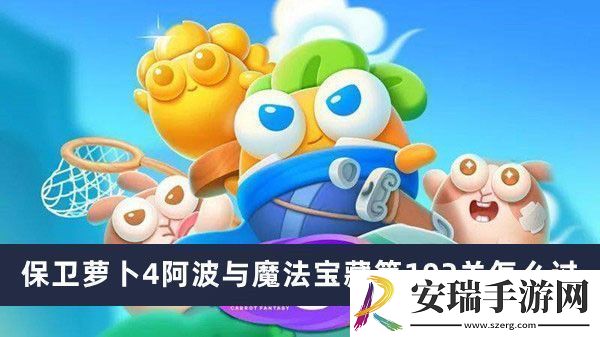 保卫萝卜4阿波与魔法宝藏第102关通关攻略