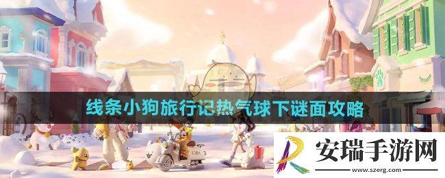 心动小镇手游线条小狗旅行记热气球下谜面怎么过