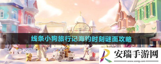 心动小镇线条小狗旅行记海钓时刻谜面怎么做