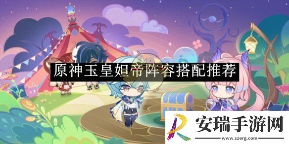 原神玉皇妲帝阵容搭配推荐
