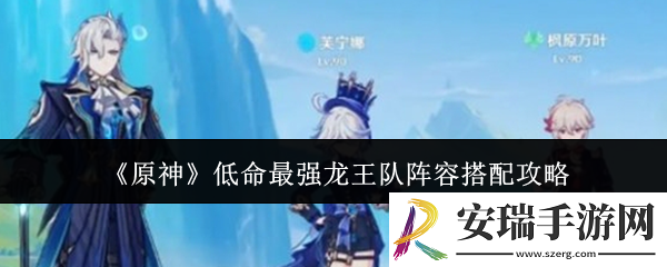 原神低命最强龙王队阵容怎么搭配