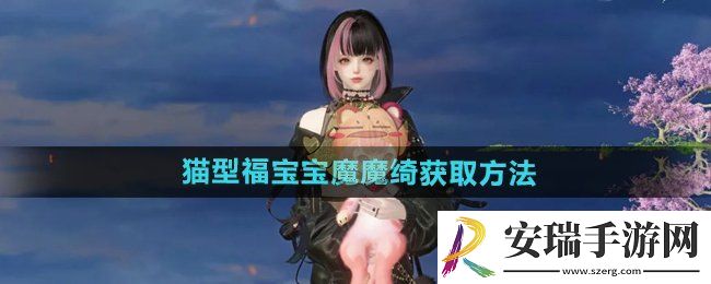 逆水寒手游猫型福宝宝魔魔绮怎么获得