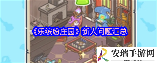 乐缤纷庄园新人问题汇总