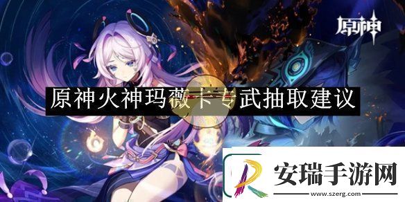 原神火神玛薇卡专武抽取建议