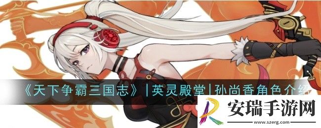 天下争霸三国志英灵殿堂孙尚香角色怎么样