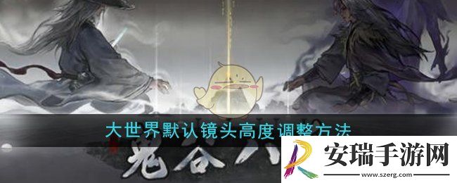 鬼谷八荒大世界默认镜头高度怎么调整