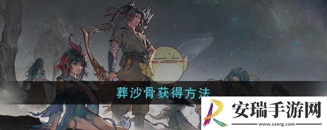 鬼谷八荒葬沙骨怎么获得