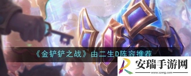 金铲铲之战由二生D阵容推荐怎么玩