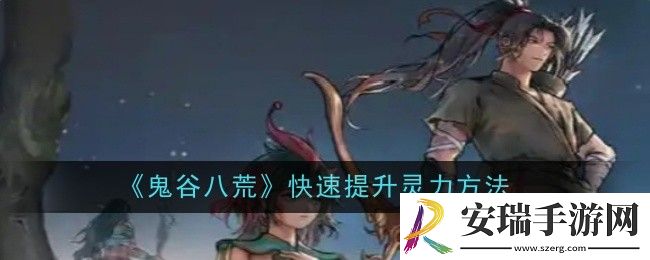 鬼谷八荒快速提升灵力方法是什么